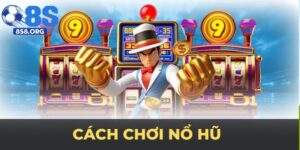 Cách Chơi Nổ Hũ Tại 8S Hiệu Quả Và An Toàn Nhất 2025